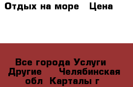 Отдых на море › Цена ­ 300 - Все города Услуги » Другие   . Челябинская обл.,Карталы г.